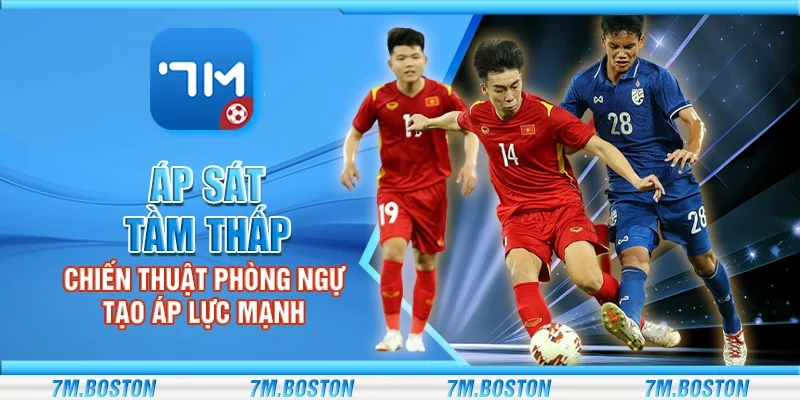 Áp Sát Tầm Thấp - Chiến Thuật Phòng Ngự Tạo Áp Lực Mạnh