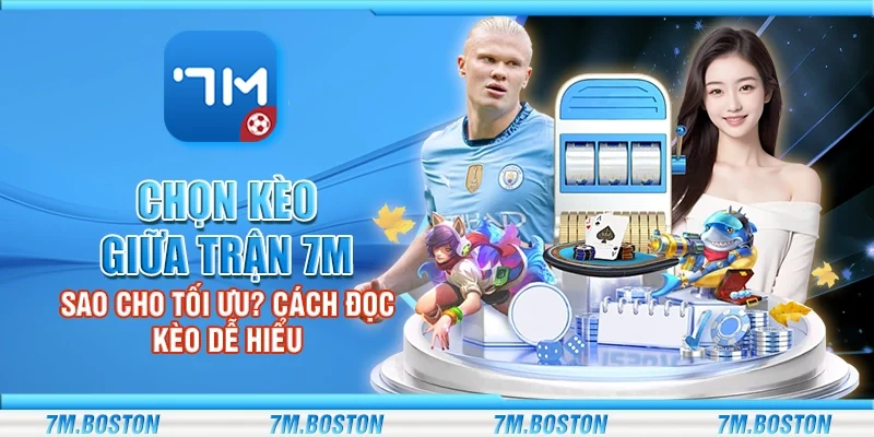 Chọn Kèo Giữa Trận 7m - Sao Cho Tối Ưu? Cách Đọc Kèo Dễ Hiểu