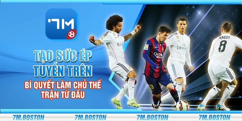 Tạo Sức Ép Tuyến Trên – Bí Quyết Làm Chủ Thế Trận Từ Đầu