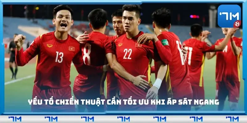 Yếu tố chiến thuật cần tối ưu khi áp sát ngang